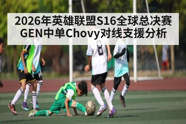 2026年英雄联盟S16全球总决赛GEN中单Chovy对线支援分析