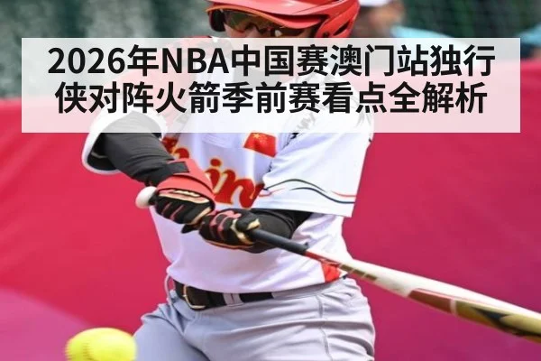 2026年NBA中国赛澳门站独行侠对阵火箭季前赛看点全解析