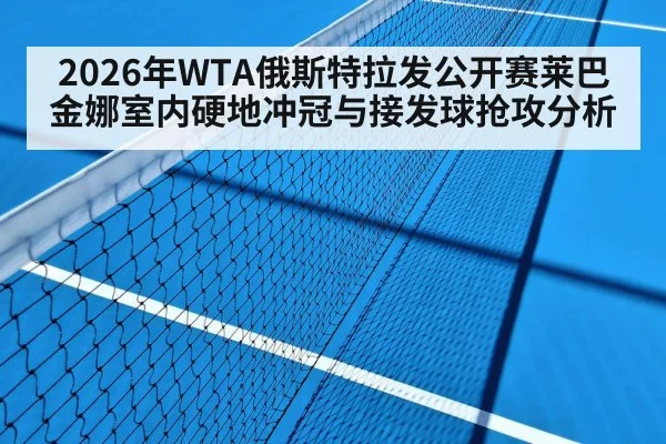 2026年WTA俄斯特拉发公开赛莱巴金娜室内硬地冲冠与接发球抢攻分析