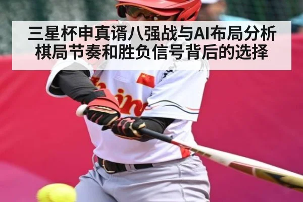 三星杯申真谞八强战与AI布局分析棋局节奏和胜负信号背后的选择